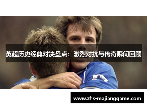 英超历史经典对决盘点：激烈对抗与传奇瞬间回顾