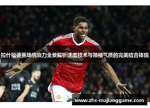 拉什福德赛场统治力全景解析速度技术与领袖气质的完美结合体现
