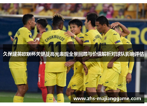 久保建英欧联杯关键战高光表现全景回顾与价值解析对球队影响评估