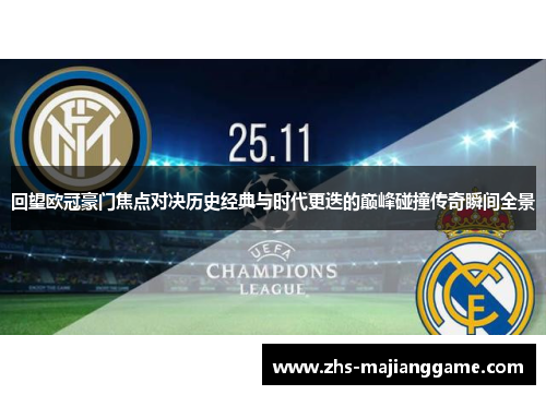 回望欧冠豪门焦点对决历史经典与时代更迭的巅峰碰撞传奇瞬间全景