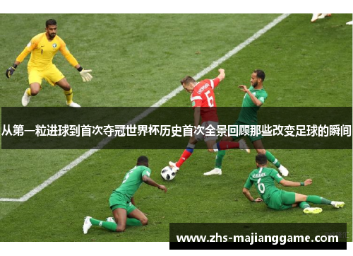 从第一粒进球到首次夺冠世界杯历史首次全景回顾那些改变足球的瞬间