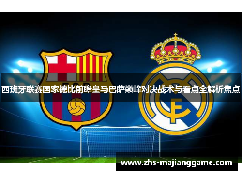 西班牙联赛国家德比前瞻皇马巴萨巅峰对决战术与看点全解析焦点