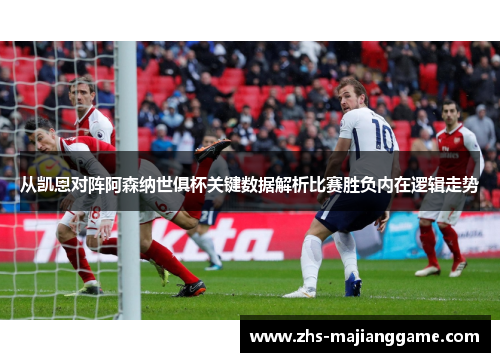 从凯恩对阵阿森纳世俱杯关键数据解析比赛胜负内在逻辑走势