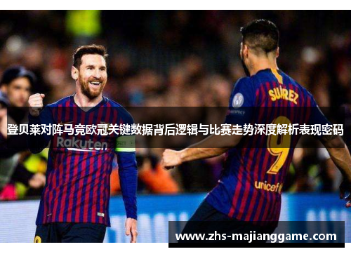 登贝莱对阵马竞欧冠关键数据背后逻辑与比赛走势深度解析表现密码