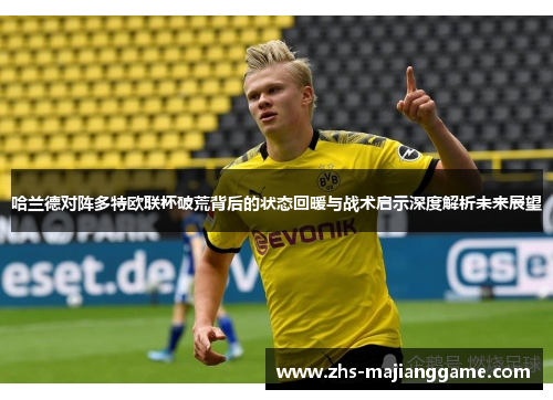 哈兰德对阵多特欧联杯破荒背后的状态回暖与战术启示深度解析未来展望