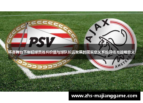 杯赛舞台下年轻球员练兵价值与球队长远发展的现实意义系统评估与战略意义