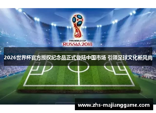 2026世界杯官方授权纪念品正式登陆中国市场 引领足球文化新风尚